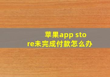 苹果app store未完成付款怎么办